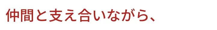 仲間と支え合いながら、