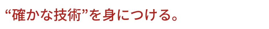 “確かな技術”を身につける。